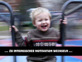 … zu intrinsischer motivation wechseln …
http://www.ﬂickr.com/photos/areyoumyrik/308908967
 
