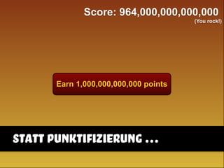 Earn 1,000,000,000,000 points
Score: 964,000,000,000,000
(You rock!)
statt punktifizierung …
 
