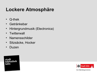 Lockere Atmosphäre
•   Q-thek
•   Getränkebar
•   Hintergrundmusik (Electronica)
•   Twitterwall
•   Namensschilder
•   Sitzsäcke, Hocker
•   Duzen
 