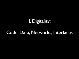 I. Digitality:
Code, Data, Networks, Interfaces
 