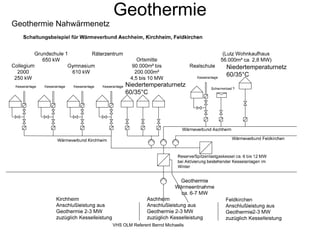 Geothermie
Geothermie Nahwärmenetz




                                                             Niedertemperaturnetz
                                                             60/35°C
                               Niedertemperaturnetz
                               60/35°C




                          VHS OLM Referent Bernd Michaelis
 