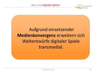 Was sind digitale Spiele?
Press ‚X‘ for Science 10
Aufgrund einsetzender
Medienkonvergenz erweitern sich
Weltentwürfe digitaler Spiele
transmedial.
 