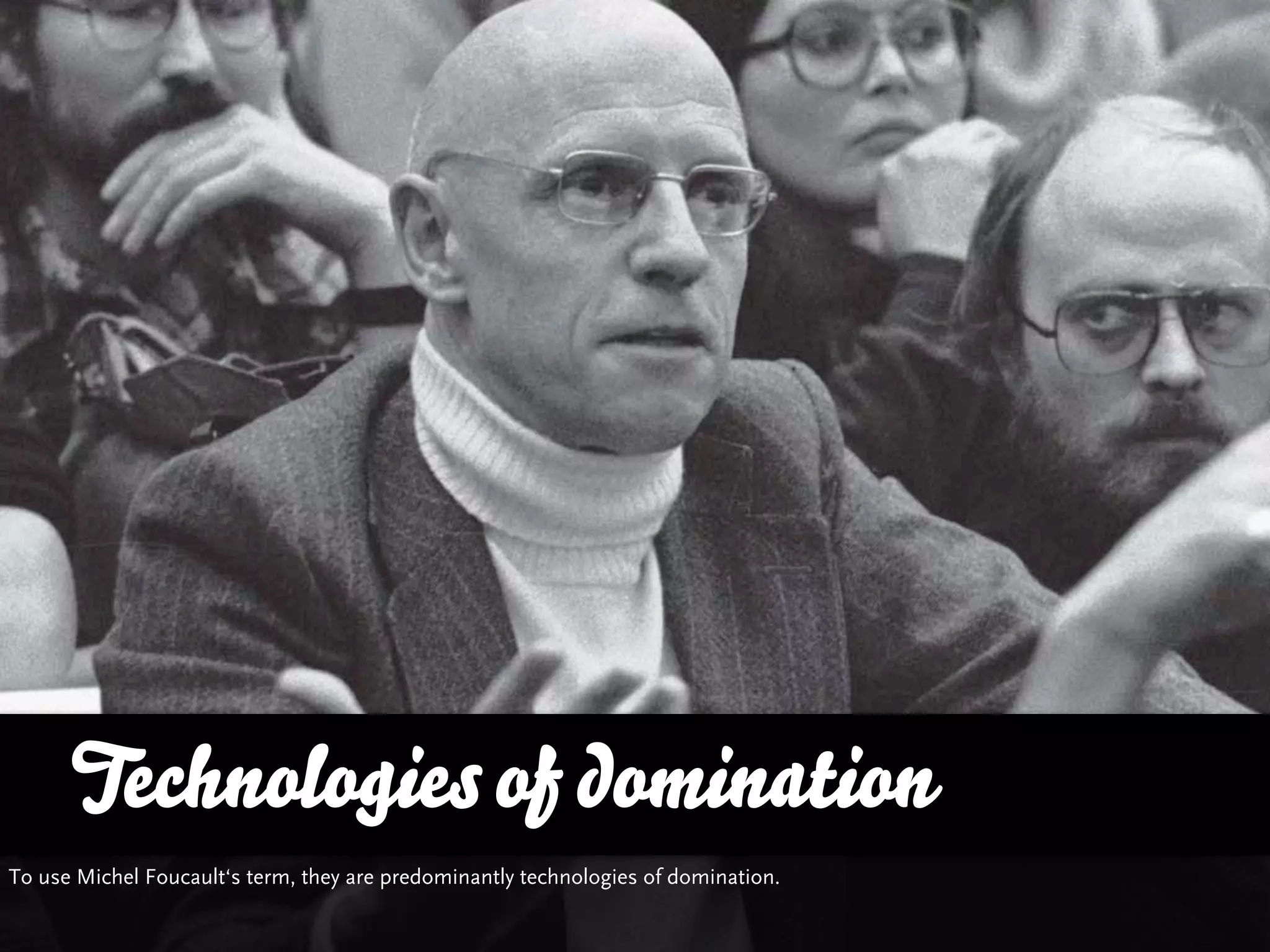 Technologies of domination
To use Michel Foucault‘s term, they are predominantly technologies of domination.
 