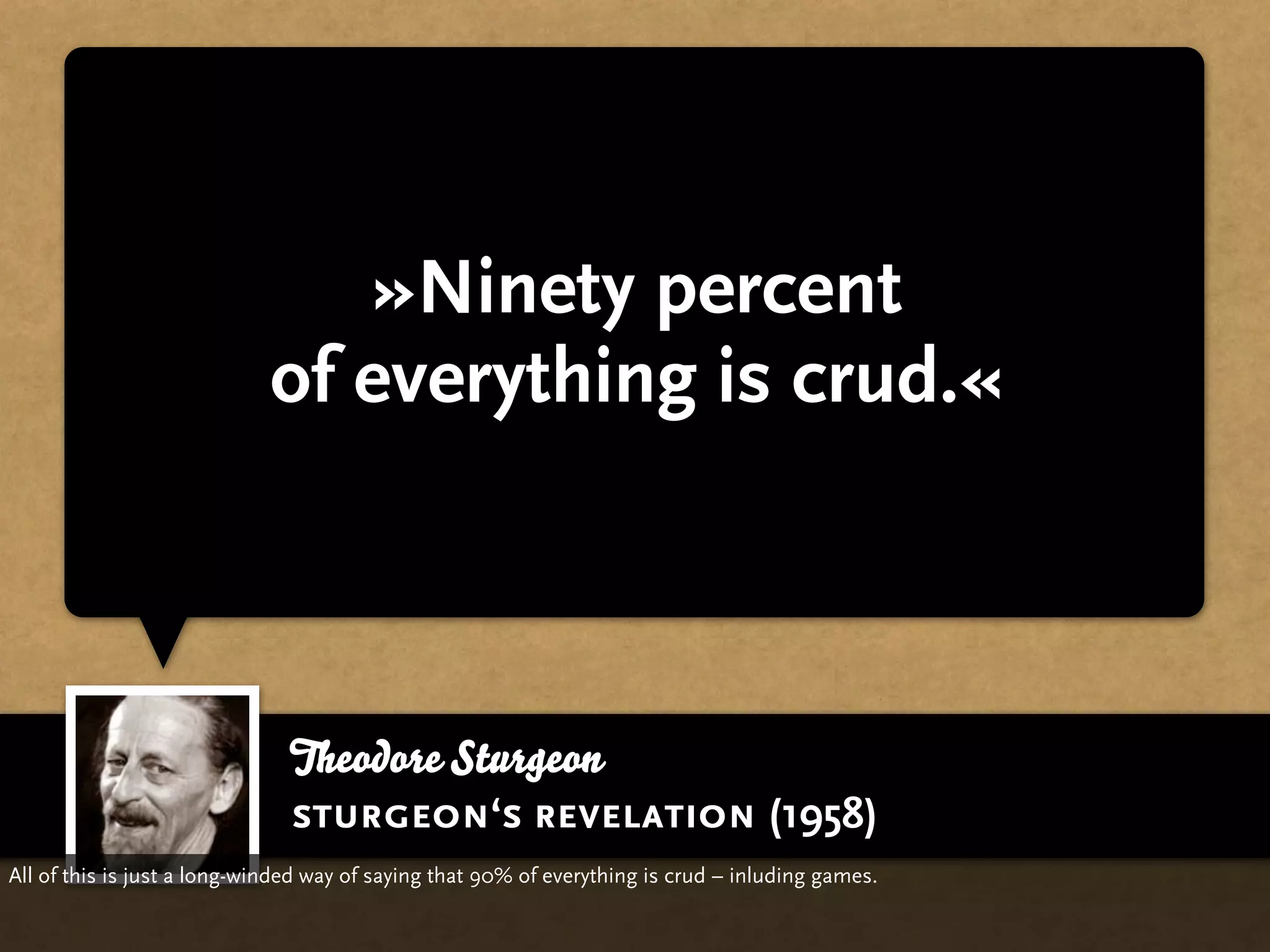 »Ninety percent
                            of everything is crud.«



                              Theodore Sturgeon
                              sturgeon‘s revelation (1958)
All of this is just a long-winded way of saying that 90% of everything is crud – inluding games.
 