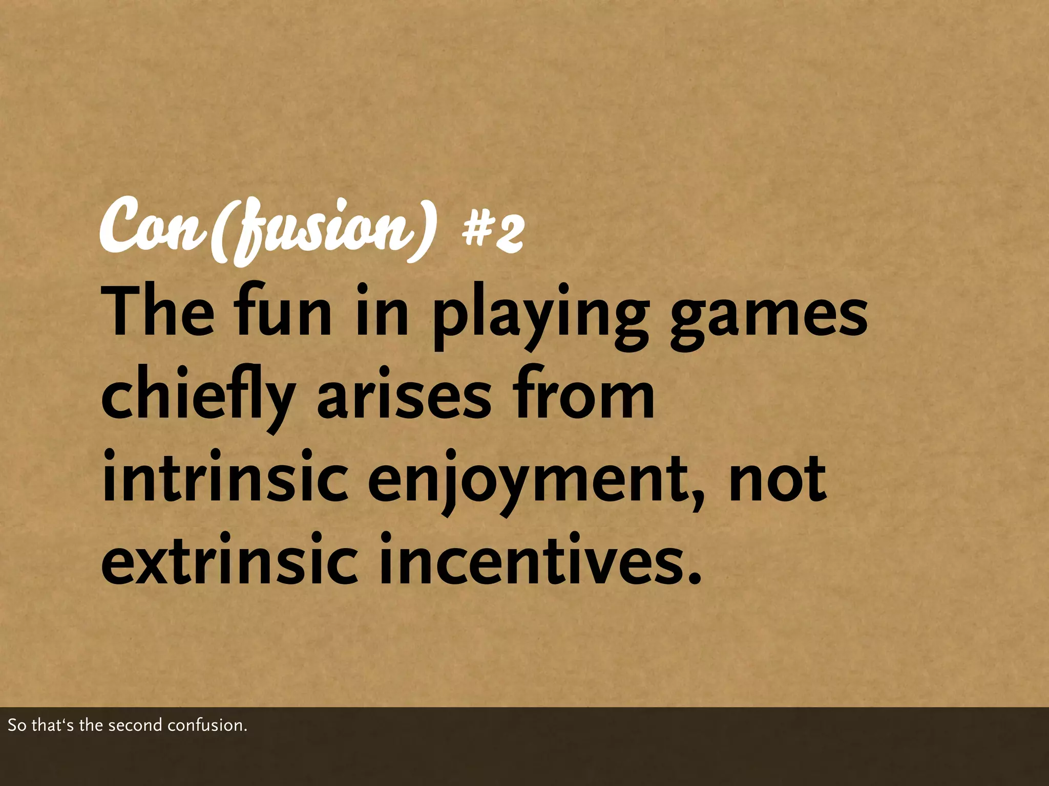 Con(fusion) #2
           The fun in playing games
           chiefly arises from
           intrinsic enjoyment, not
           extrinsic incentives.

So that‘s the second confusion.
 