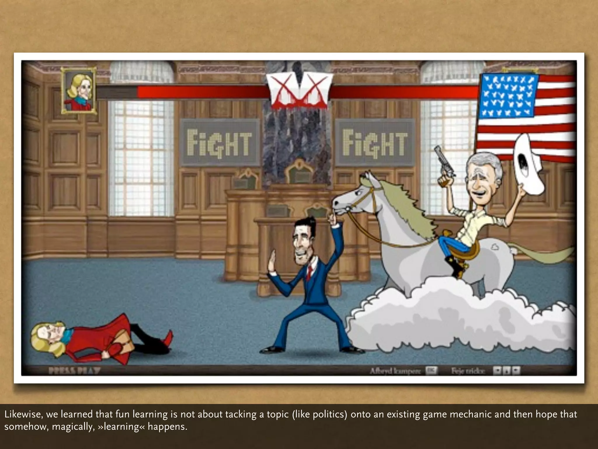 Likewise, we learned that fun learning is not about tacking a topic (like politics) onto an existing game mechanic and then hope that
somehow, magically, »learning« happens.
 