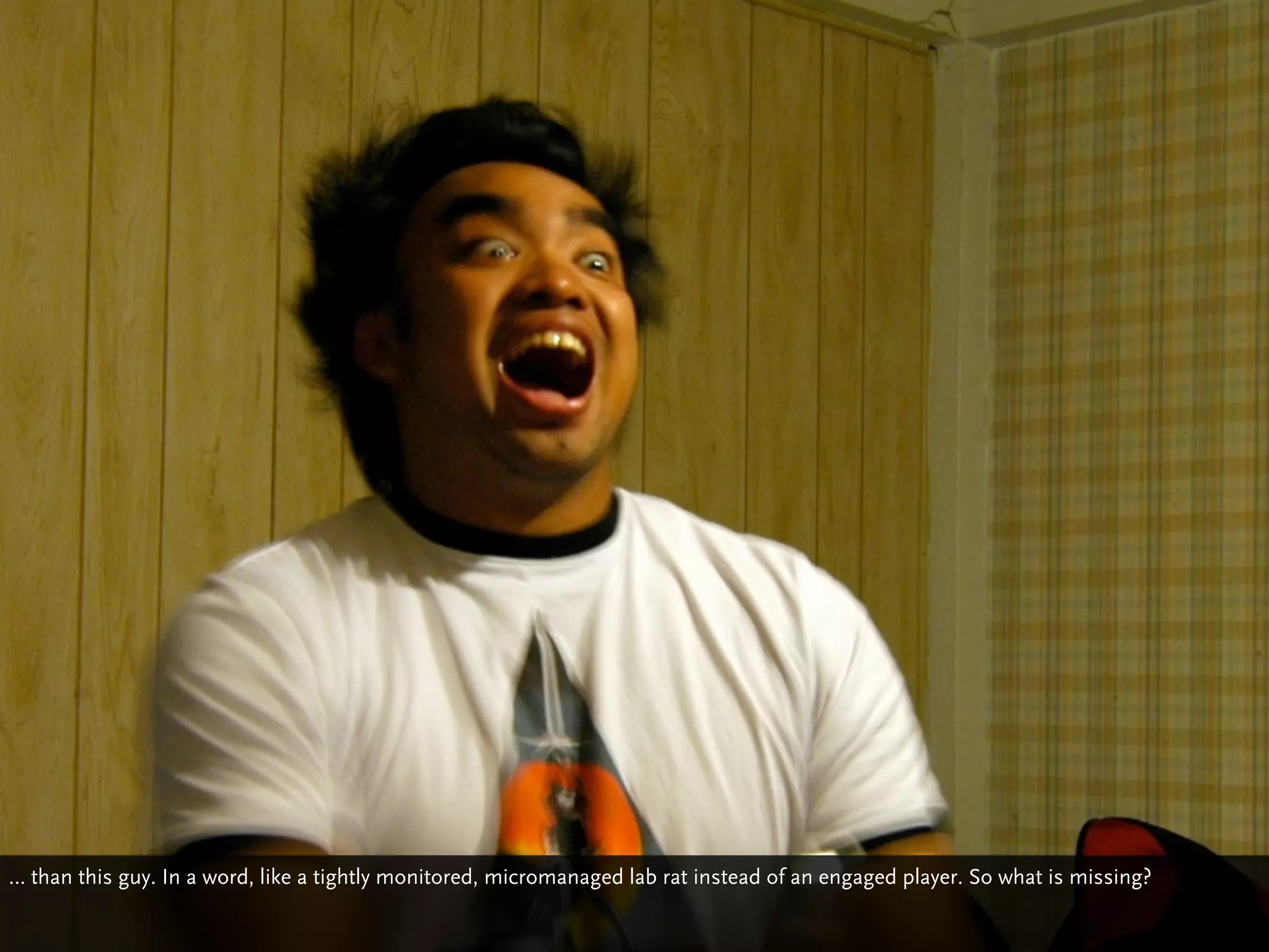 … than this guy. In a word, like a tightly monitored, micromanaged lab rat instead of an engaged player. So what is missing?
 