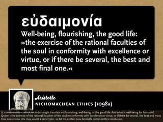 εὐδαιμονία
                 Well-being, flourishing, the good life:
                 »the exercise of the rational faculti...