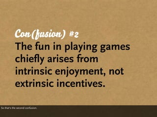 Con(fusion) #2
           The fun in playing games
           chiefly arises from
           intrinsic enjoyment, not
    ...