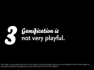 3                       Gamification is
                               not very playful.


This brings us to the second lo...