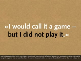 »I would call it a game –
       but I did not play it.«

One interview participant of my PhD research summarized this nea...