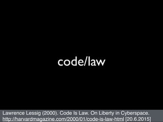 code/law
Lawrence Lessig (2000). Code Is Law. On Liberty in Cyberspace.
http://harvardmagazine.com/2000/01/code-is-law-htm...