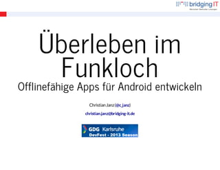Überleben im
Funklochentwickeln
Offlinefähige Apps für Android
Christian Janz (@c_janz)
christian.janz@bridging-it.de

 