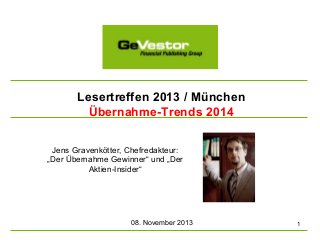 Lesertreffen 2013 / München
Übernahme-Trends 2014
Jens Gravenkötter, Chefredakteur:
„Der Übernahme Gewinner“ und „Der
Aktien-Insider“

08. November 2013

1

 