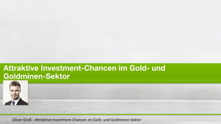 Oliver Groß - Attraktive Investment-Chancen im Gold- und Goldminen-Sektor
 