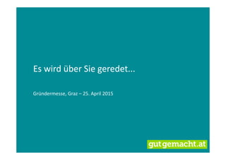 Es wird über Sie geredet...
Gründermesse, Graz – 25. April 2015
 