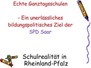 Echte Ganztagsschulen - Ein unerlässliches bildungspolitisches Ziel der   SPD Saar ,[object Object]