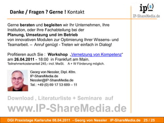 Umsetzung / Iterative ProzessemitAkteuren….in einemiterativenProzessmitverschiedenenAkteursgruppen, verschiedeneThemen  und Inhalteidentifiziern und unterstützen, Vorgehensmodelle und bewährtePraktikenduplizieren und in anderenRubrikenadaptieren.EmotioAkteureRatioAkteureDGI Praxistage Karlsruhe 08.042011  - Georg von Nessler   IP-ShareMedia.de 22 / 24