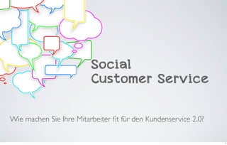 Social
                         Customer Service

Wie machen Sie Ihre Mitarbeiter ﬁt für den Kundenservice 2.0?

                                                                1
 