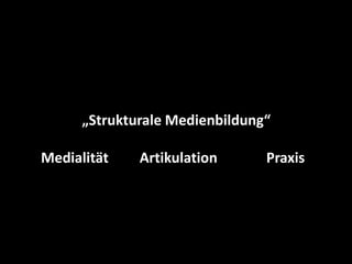 3 Perspektiven auf (Medien-) Bildung<br />„Strukturale Medienbildung“<br />Medialität	        Artikulation	    Praxis<br />