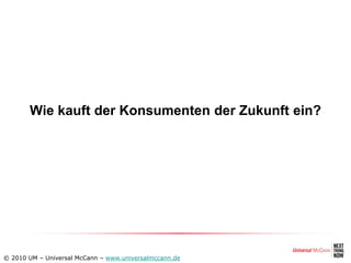 Wie kauft der Konsumenten der Zukunft ein?




© 2010 UM – Universal McCann – www.universalmccann.de
 