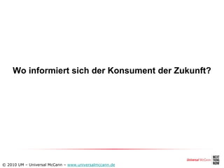 Wo informiert sich der Konsument der Zukunft?




© 2010 UM – Universal McCann – www.universalmccann.de
 