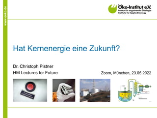 www.oeko.de
Hat Kernenergie eine Zukunft?
Dr. Christoph Pistner
HM Lectures for Future Zoom, München, 23.05.2022
 