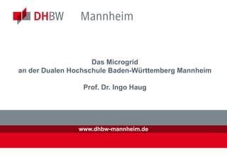 Das Microgrid
an der Dualen Hochschule Baden-Württemberg Mannheim

                 Prof. Dr. Ingo Haug




               www.dhbw-mannheim.de
 