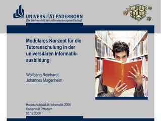 Modulares Konzept für die  Tutorenschulung in der  universitären Informatik- ausbildung Wolfgang Reinhardt Johannes Magenheim Hochschuldidaktik Informatik 2008 Universität Potsdam 05.12.2008 