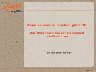 Haus
der Eigenarbeit
Wenn es was zu machen gibt: HEi
Das Münchner Haus der Eigenarbeit
stellt sich vor
Dr. Elisabeth Redler
April 2013
 