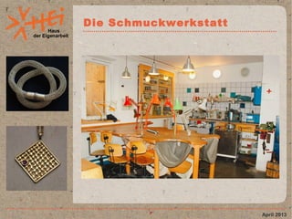 Haus
der Eigenarbeit
Die Schmuckwerkstatt
April 2013
 