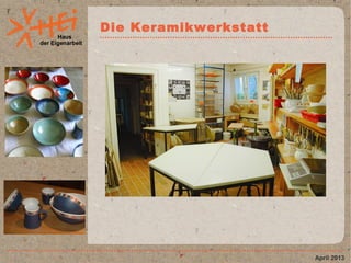 Haus
der Eigenarbeit
Die Keramikwerkstatt
April 2013
 