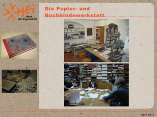 Haus
der Eigenarbeit
Die Papier- und
Buchbindewerkstatt
April 2013
 