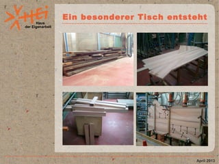 Haus
der Eigenarbeit
Ein besonderer Tisch entsteht
April 2013
 
