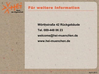 Haus
der Eigenarbeit
Für weitere Information
April 2013
Wörthstraße 42 Rückgebäude
Tel. 089-448 06 23
welcome@hei-muenchen.de
www.hei-muenchen.de
 