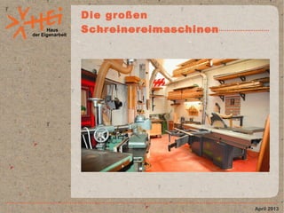 Haus
der Eigenarbeit
Die großen
Schreinereimaschinen
April 2013
 