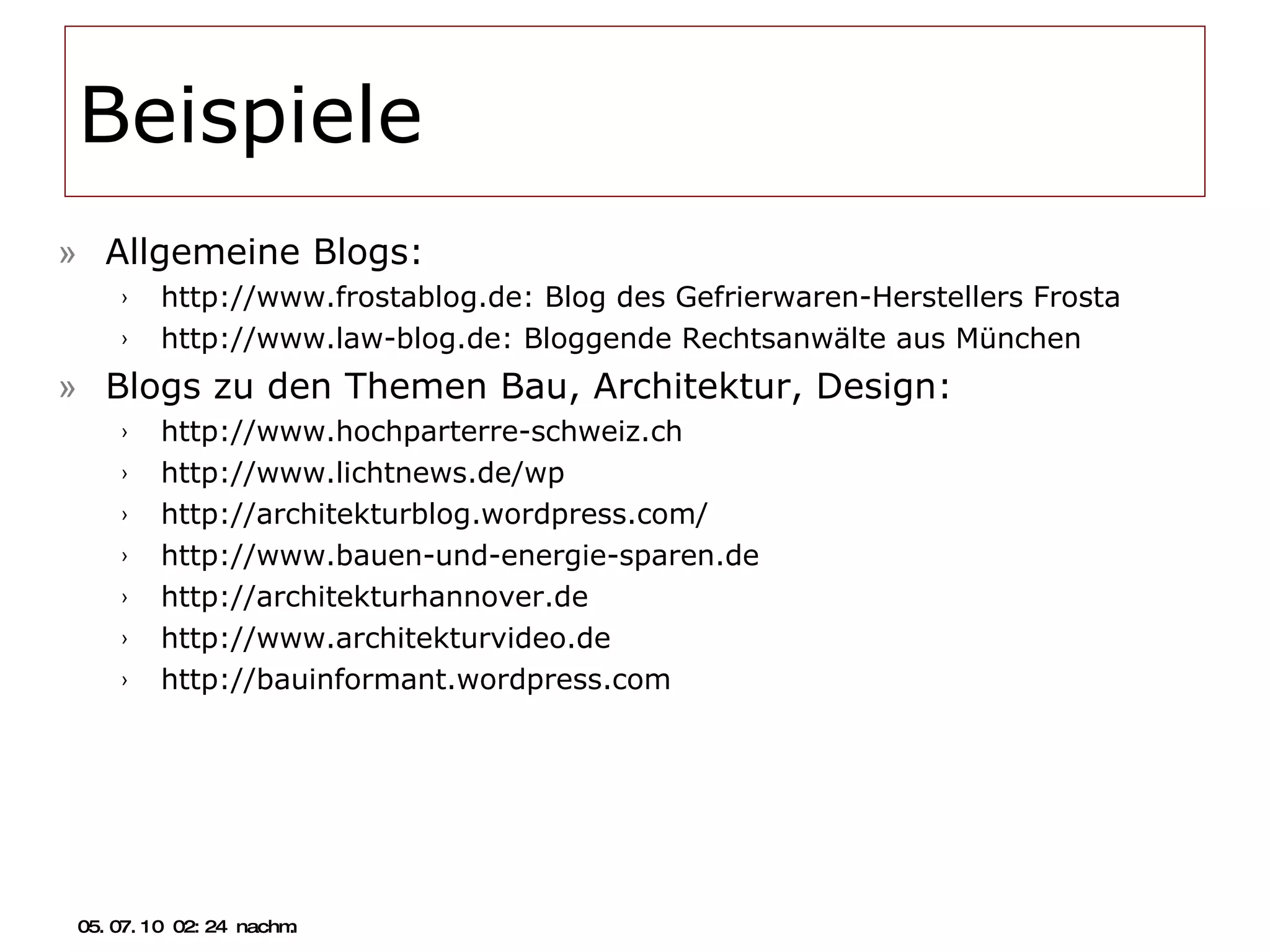 Beispiele  Allgemeine Blogs: http://www.frostablog.de: Blog des Gefrierwaren-Herstellers Frosta http://www.law-blog.de: Bloggende Rechtsanwälte aus München Blogs zu den Themen Bau, Architektur, Design: http://www.hochparterre-schweiz.ch http://www.lichtnews.de/wp http://architekturblog.wordpress.com/ http://www.bauen-und-energie-sparen.de http://architekturhannover.de http://www.architekturvideo.de http://bauinformant.wordpress.com 05.07.10   02:21 nachm. 