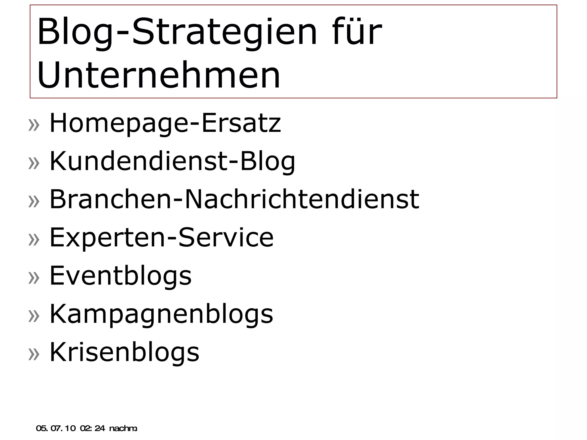 Blog-Strategien für Unternehmen Homepage-Ersatz  Kundendienst-Blog Branchen-Nachrichtendienst Experten-Service Eventblogs Kampagnenblogs Krisenblogs 05.07.10   02:21 nachm. 