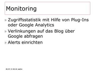 Monitoring Zugriffsstatistik mit Hilfe von Plug-Ins oder Google Analytics Verlinkungen auf das Blog über Google abfragen Alerts einrichten 05.07.10   02:21 nachm. 