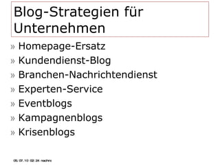 Blog-Strategien für Unternehmen Homepage-Ersatz  Kundendienst-Blog Branchen-Nachrichtendienst Experten-Service Eventblogs Kampagnenblogs Krisenblogs 05.07.10   02:21 nachm. 