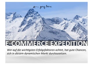 VARIANTE	
  	
  7	
  
E-­‐COMMERCE	
  EXPEDITION	
  
Wer	
  auf	
  die	
  wich/gsten	
  Erfolgsfaktoren	
  achtet,	
  hat	
  gute	
  Chancen,	
  	
  
sich	
  in	
  diesem	
  dynamischen	
  Markt	
  durchzusetzen.	
  
 
