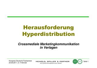 Herausforderung
                Hyperdistribution
           Crossmediale Marketingkommunikation
                        in Verlagen


Kongress Deutsche Fachpresse                     Seite 1
25.05.2011, E. F.Heinold
 