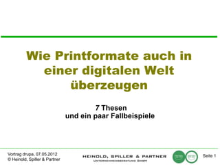 Wie Printformate auch in
           einer digitalen Welt
               überzeugen
                                       7 Thesen
                               und ein paar Fallbeispiele




Vortrag drupa, 07.05.2012                                   Seite 1
© Heinold, Spiller & Partner
 