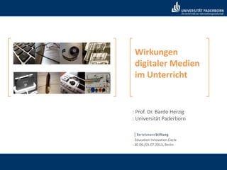 Wirkungen
digitaler Medien
im Unterricht
: Prof. Dr. Bardo Herzig
: Universität Paderborn
:
: Education Innovation Circle
: 30.06./01.07.2013, Berlin
 