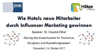 Wie Hotels neue Mitarbeiter
durch Influencer Marketing gewinnen
Speaker: Dr. Claudia Hilker
Sitzung des Ausschusses für Tourismus,
Kongress und Ausstellungswesen
Düsseldorf, 19. Oktober 2017
 