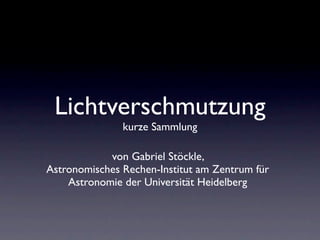 Lichtverschmutzung
               kurze Sammlung

            von Gabriel Stöckle,
Astronomisches Rechen-Institut am Zentrum für
    Astronomie der Universität Heidelberg
 
