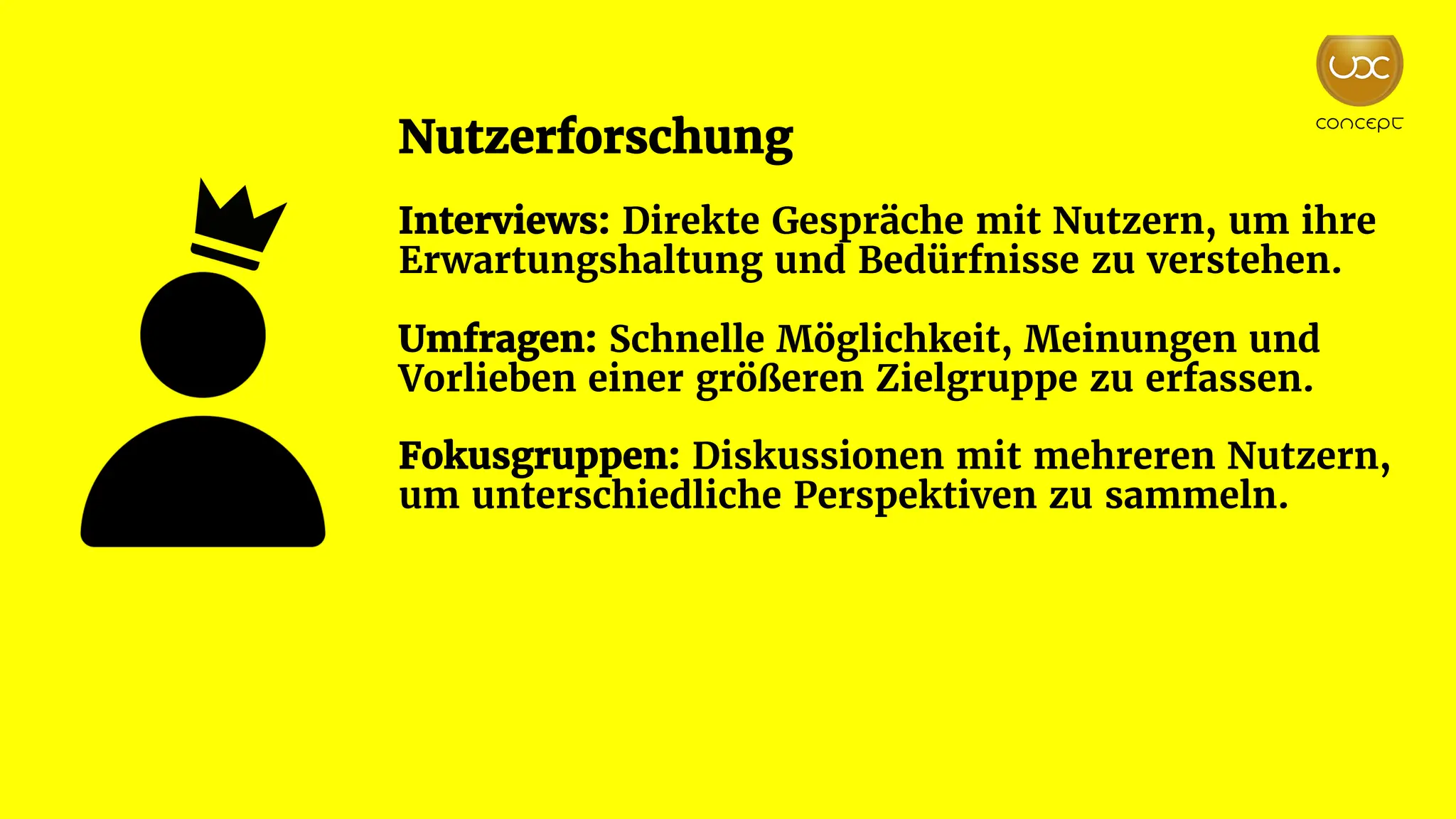 Nutzerforschung
Interviews: Direkte Gespräche mit Nutzern, um ihre
Erwartungshaltung und Bedürfnisse zu verstehen.
Umfragen: Schnelle Möglichkeit, Meinungen und
Vorlieben einer größeren Zielgruppe zu erfassen.
Fokusgruppen: Diskussionen mit mehreren Nutzern,
um unterschiedliche Perspektiven zu sammeln.
 
