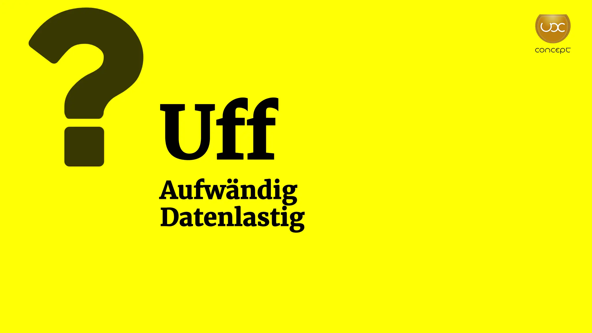 Uff
Aufwändig
Datenlastig
 