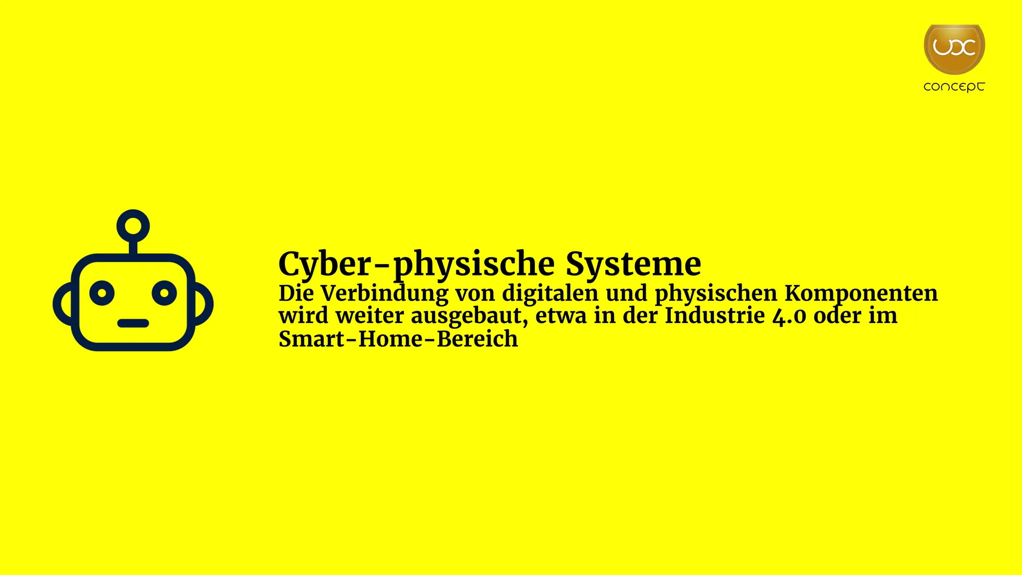 Cyber-physische Systeme
Die Verbindung von digitalen und physischen Komponenten
wird weiter ausgebaut, etwa in der Industrie 4.0 oder im
Smart-Home-Bereich
 
