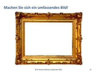 Machen Sie sich ein umfassendes Bild!




                 © Dr. Kerstin Hoffmann, September 2012   19
 